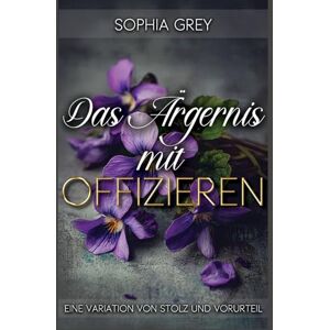 Grey, Sophia Das Ärgernis mit Offizieren: Eine Variation von Stolz und Vorurteil (Die Meryton-Mysterien) Grey, Sophia Das Ärgernis mit Offizieren: Eine Variation von Stolz und Vorurteil (Die Meryton-Mysterien)