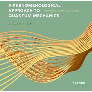 French, Steven A Phenomenological Approach to Quantum Mechanics: Cutting the Chain of Correlations French, Steven A Phenomenological Approach to Quantum Mechanics: Cutting the Chain of Correlations