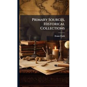 Clark, Evans Primary Sources, Historical Collections Clark, Evans Primary Sources, Historical Collections