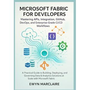 Marclaire, Ewyn Microsoft Fabric for Developers: Mastering APIs, Integration, GitHub, DevOps, and Enterprise-Grade CI/CD Workflows: A Practical Guide to Building, Deploying, and Governing Data & Analytics Solutions Marclaire, Ewyn Microsoft Fabric for Developers: Mastering APIs, Integration, GitHub, DevOps, and Enterprise-Grade CI/CD Workflows: A Practical Guide to Building, Deploying, and Governing Data & Analytics Solutions