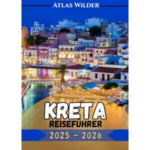 Wilder, Atlas KRETA-REISEFÜHRER 2025–2026: Votre compagnon de voyage complet pour les meilleures attractions, la nourriture et les secrets locaux de la Crète Wilder, Atlas KRETA-REISEFÜHRER 2025–2026: Votre compagnon de voyage complet pour les meilleures attractions, la nourriture et les secrets locaux de la Crète