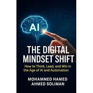 Ahmed The Digital Mindset Shift: How to Think, Lead, and Win in the Age of AI and Automation (The Future of Leadership Series: Mindset, Culture & Change) Ahmed The Digital Mindset Shift: How to Think, Lead, and Win in the Age of AI and Automation (The Future of Leadership Series: Mindset, Culture & Change)
