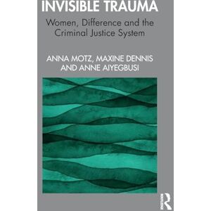 Motz, Anna Invisible Trauma: Women, Difference and the Criminal Justice System Motz, Anna Invisible Trauma: Women, Difference and the Criminal Justice System