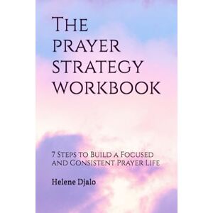 Djalo, miss Helene Adama The prayer strategy workbook: 7 Steps to Build a Focused and Consistent Prayer Life Djalo, miss Helene Adama The prayer strategy workbook: 7 Steps to Build a Focused and Consistent Prayer Life