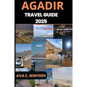 WINTERS, AVA E. AGADIR TRAVEL GUIDE 2025: Explore Morocco’s Coastal Paradise: Beaches, Culture, Cuisine, Day Trips, and Hidden Gems for Every Traveler in Agadir – Updated for 2025 (Travel Destinations Series) WINTERS, AVA E. AGADIR TRAVEL GUIDE 2025: Explore Morocco’s Coastal Paradise: Beaches, Culture, Cuisine, Day Trips, and Hidden Gems for Every Traveler in Agadir – Updated for 2025 (Travel Destinations Series)