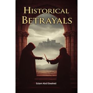 Abd Elwahed, Eslam Historical Betrayals: 100 True Stories of Treason and Conspiracies (History & Tyrants) Abd Elwahed, Eslam Historical Betrayals: 100 True Stories of Treason and Conspiracies (History & Tyrants)