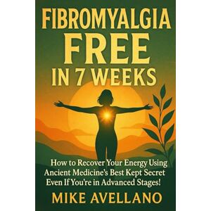 Avellano, Mike FIBROMYALGIA FREE IN 7 WEEKS: How to Recover Your Energy Using Ancient Medicine's Best Kept Secret Even If You're in Advanced Stages! Avellano, Mike FIBROMYALGIA FREE IN 7 WEEKS: How to Recover Your Energy Using Ancient Medicine's Best Kept Secret Even If You're in Advanced Stages!