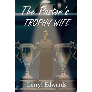 Edwards, Mrs Lerryl N The Pastor's Trophy Wife Edwards, Mrs Lerryl N The Pastor's Trophy Wife