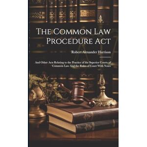 Harrison, Robert Alexander The Common law Procedure Act: And Other Acts Relating to the Practice of the Superior Courts of Common law And the Rules of Court With Notes Harrison, Robert Alexander The Common law Procedure Act: And Other Acts Relating to the Practice of the Superior Courts of Common law And the Rules of Court With Notes