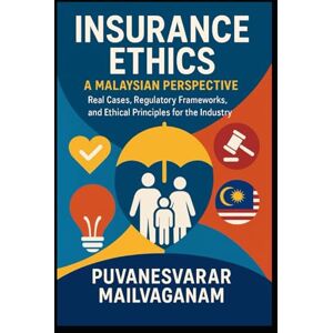 MAILVAGANAM, PUVANESVARAR Insurance Ethics: A Malaysian Perspective Real Cases, Regulatory Frameworks, and Ethical Principles for the Industry (Insurance & Takaful Series) MAILVAGANAM, PUVANESVARAR Insurance Ethics: A Malaysian Perspective Real Cases, Regulatory Frameworks, and Ethical Principles for the Industry (Insurance & Takaful Series)