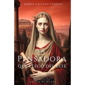 Gallego Verdejo, Mireia La pensadora que llegó del este: Basada en la biografía de Aspasia de Mileto Gallego Verdejo, Mireia La pensadora que llegó del este: Basada en la biografía de Aspasia de Mileto