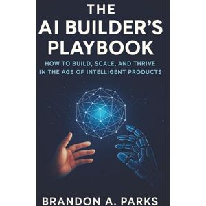 Parks, Brandon A. The AI Builder’s Playbook: A hands-on guide for entrepreneurs, product teams & makers to design, launch and scale AI-powered products without a data team Parks, Brandon A. The AI Builder’s Playbook: A hands-on guide for entrepreneurs, product teams & makers to design, launch and scale AI-powered products without a data team
