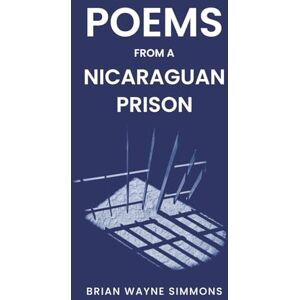 Simmons, Brian Wayne Poems From A Nicaraguan Prison: One Americans journey, writing poems and exploring his thoughts while serving time in a Nicaraguan prison. Simmons, Brian Wayne Poems From A Nicaraguan Prison: One Americans journey, writing poems and exploring his thoughts while serving time in a Nicaraguan prison.