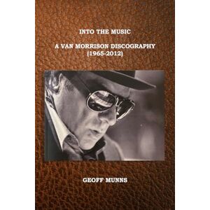 Munns, Geoff Into The Music: A Van Morrison Discography (1965-2012) Munns, Geoff Into The Music: A Van Morrison Discography (1965-2012)