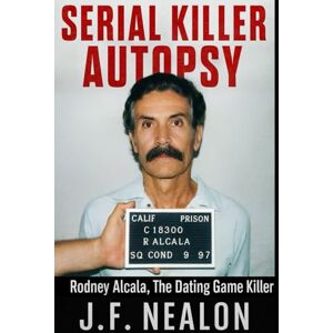 Nealon, J.F. Serial Killer Autopsy: Rodney Alcala, The Dating Game Killer Nealon, J.F. Serial Killer Autopsy: Rodney Alcala, The Dating Game Killer