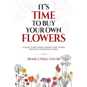 Taylor It's Time to Buy Your Own Flowers: A Guide to Reclaiming Yourself and Finding Peace in a Patriarchal World Taylor It's Time to Buy Your Own Flowers: A Guide to Reclaiming Yourself and Finding Peace in a Patriarchal World