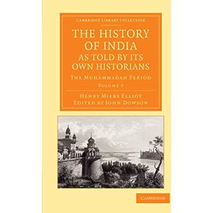Elliot, Henry Miers The History of India, as Told by Its Own Historians: The Muhammadan Period: Volume 7 (Cambridge Library Collection Perspectives from the Royal Asiatic Society) Elliot, Henry Miers The History of India, as Told by Its Own Historians: The Muhammadan Period: Volume 7 (Cambridge Library Collection Perspectives from the Royal Asiatic Society)