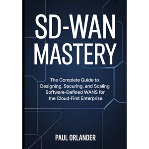 Orlander, Paul SD-WAN Mastery: The Complete Guide to Designing, Securing, and Scaling Software-Defined WANs for the Cloud-First Enterprise Orlander, Paul SD-WAN Mastery: The Complete Guide to Designing, Securing, and Scaling Software-Defined WANs for the Cloud-First Enterprise
