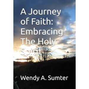 Sumter, Wendy A. A Journey of Faith: Embracing The Holy Spirit Sumter, Wendy A. A Journey of Faith: Embracing The Holy Spirit