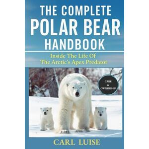 LUISE, CARL THE COMPLETE POLAR BEAR HANDBOOK: Inside The Life Of The Arctic’s Apex Predator LUISE, CARL THE COMPLETE POLAR BEAR HANDBOOK: Inside The Life Of The Arctic’s Apex Predator