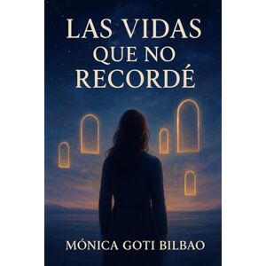 Goti Bilbao, Monica Las vidas que no recordé: Una novela sobre la conciencia, el alma y las vidas que dejamos atrás Goti Bilbao, Monica Las vidas que no recordé: Una novela sobre la conciencia, el alma y las vidas que dejamos atrás