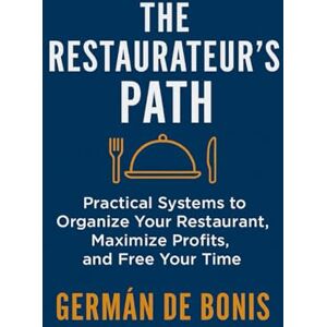 De Bonis, Germán The Restaurateur’s Path.: Practical Systems to Organize Your Restaurant, Maximize Profits, and Free Your Time. De Bonis, Germán The Restaurateur’s Path.: Practical Systems to Organize Your Restaurant, Maximize Profits, and Free Your Time.