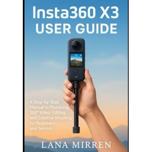 MIRREN, LANA Insta360 X3 User Guide: A Step-by-Step Manual to Mastering 360° Video, Editing, and Creative Shooting for Beginners and Seniors MIRREN, LANA Insta360 X3 User Guide: A Step-by-Step Manual to Mastering 360° Video, Editing, and Creative Shooting for Beginners and Seniors