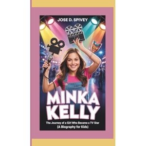 D. Spivey, Jose MINKA KELLY: The Journey Of A Girl Who Became A TV Star (A Biography For Kids) D. Spivey, Jose MINKA KELLY: The Journey Of A Girl Who Became A TV Star (A Biography For Kids)