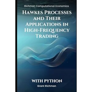 Richman, Grant Hawkes Processes and Their Applications in High-Frequency Trading: With Python (Richman Computational Economics) Richman, Grant Hawkes Processes and Their Applications in High-Frequency Trading: With Python (Richman Computational Economics)