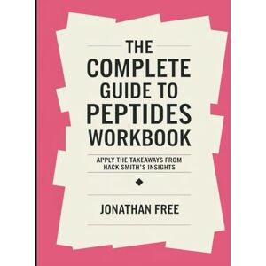 Free, Jonathan The Complete Guide to Peptides Workbook: Apply The Takeaways from Hack Smith's Insights Free, Jonathan The Complete Guide to Peptides Workbook: Apply The Takeaways from Hack Smith's Insights