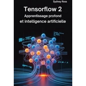Ross, Sydney TENSORFLOW 2: Apprentissage profond et intelligence artificielle Ross, Sydney TENSORFLOW 2: Apprentissage profond et intelligence artificielle