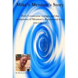 Spencer, Michael Mike's Meniere's Story: How I overcame vertigo and the symptoms of Meniere’s disease and why you can too Spencer, Michael Mike's Meniere's Story: How I overcame vertigo and the symptoms of Meniere’s disease and why you can too