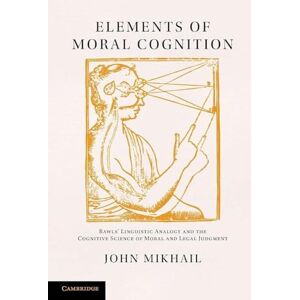 Mikhail, John Elements of Moral Cognition: Rawls' Linguistic Analogy And The Cognitive Science Of Moral And Legal Judgment Mikhail, John Elements of Moral Cognition: Rawls' Linguistic Analogy And The Cognitive Science Of Moral And Legal Judgment