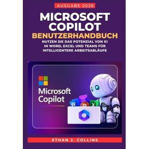 J. Collins, Ethan Microsoft Copilot Benutzerhandbuch, Ausgabe 2026: Nutzen Sie das Potenzial von KI in Word, Excel und Teams für intelligentere Arbeitsabläufe J. Collins, Ethan Microsoft Copilot Benutzerhandbuch, Ausgabe 2026: Nutzen Sie das Potenzial von KI in Word, Excel und Teams für intelligentere Arbeitsabläufe