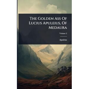 The Golden Ass Of Lucius Apuleius, Of Medaura The Golden Ass Of Lucius Apuleius, Of Medaura