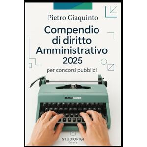 Giaquinto, Pietro Compendio di DIRITTO AMMINISTRATIVO 2025: per concorsi pubblici (Nuova MANUALISTICA STUDIOPIGI) Giaquinto, Pietro Compendio di DIRITTO AMMINISTRATIVO 2025: per concorsi pubblici (Nuova MANUALISTICA STUDIOPIGI)