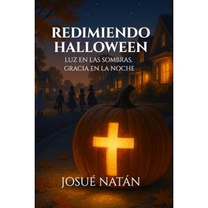 Natán, Josué Redimiendo Halloween: Luz en las sombras, gracia en la noche (Redimiendo las Estaciones: Encontrando la Gracia de Dios en Cada Celebración) Natán, Josué Redimiendo Halloween: Luz en las sombras, gracia en la noche (Redimiendo las Estaciones: Encontrando la Gracia de Dios en Cada Celebración)
