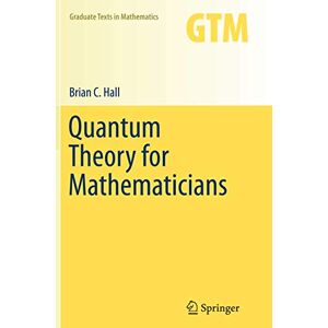 Hall, Brian C. Quantum Theory for Mathematicians: 267 (Graduate Texts in Mathematics, 267) Hall, Brian C. Quantum Theory for Mathematicians: 267 (Graduate Texts in Mathematics, 267)