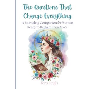 Leigh, Tera The Questions That Change Everything: 1000 Prompts That Open Doors to Who You’re Meant to Be Leigh, Tera The Questions That Change Everything: 1000 Prompts That Open Doors to Who You’re Meant to Be