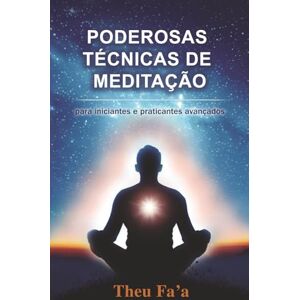 Fa'a, Theu PODEROSAS TÉCNICAS DE MEDITAÇÃO: Para iniciantes e praticantes avançados Fa'a, Theu PODEROSAS TÉCNICAS DE MEDITAÇÃO: Para iniciantes e praticantes avançados