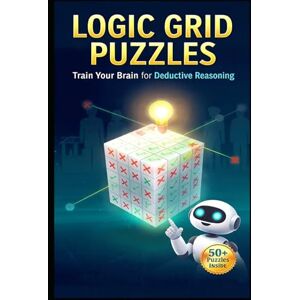 Constant, Dr. Gene A Logic Grid Puzzles: Brain Teasers for Adults, Teens & Kids: Easy to Hard Deductive Reasoning Puzzle Book with Grids Constant, Dr. Gene A Logic Grid Puzzles: Brain Teasers for Adults, Teens & Kids: Easy to Hard Deductive Reasoning Puzzle Book with Grids