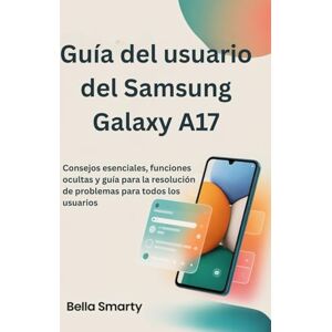 Smarty, Bella Guía del usuario del Samsung Galaxy A17: Consejos esenciales, funciones ocultas y guía para la resolución de problemas para todos los usuarios Smarty, Bella Guía del usuario del Samsung Galaxy A17: Consejos esenciales, funciones ocultas y guía para la resolución de problemas para todos los usuarios