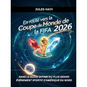Hayi, Jules En route vers la Coupe du Monde de la FIFA 2026: Dans le guide ultime du plus grand événement sportif d'Amérique du Nord Hayi, Jules En route vers la Coupe du Monde de la FIFA 2026: Dans le guide ultime du plus grand événement sportif d'Amérique du Nord