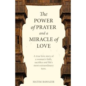 Bawazir, Hatim The Power of Prayer and Miracle of Love: A true story of woman's faith, sacrifice and life's most extraordinary turn Bawazir, Hatim The Power of Prayer and Miracle of Love: A true story of woman's faith, sacrifice and life's most extraordinary turn