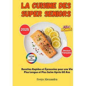 Freya La Cuisine des Super Seniors: Recettes Rapides et Éprouvées pour une Vie Plus Longue et Plus Saine Après 60 Ans Freya La Cuisine des Super Seniors: Recettes Rapides et Éprouvées pour une Vie Plus Longue et Plus Saine Après 60 Ans