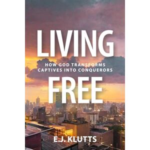 Klutts, E.J. Living Free: How God Transforms Captives Into Conquerors Klutts, E.J. Living Free: How God Transforms Captives Into Conquerors