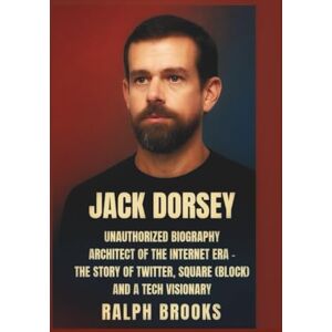 Brooks, Ralph Jack Dorsey Unauthorized Biography:: Architect of the Internet Era — The Story of Twitter, Square (Block) and a Tech Visionary Brooks, Ralph Jack Dorsey Unauthorized Biography:: Architect of the Internet Era — The Story of Twitter, Square (Block) and a Tech Visionary