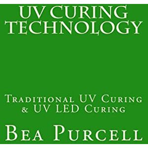 Purcell, Bea UV Curing Technology: Traditional UV Curing & UV LED Curing: Volume 1 Purcell, Bea UV Curing Technology: Traditional UV Curing & UV LED Curing: Volume 1