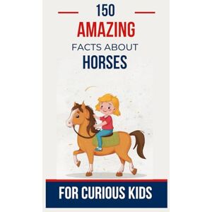 Antoine, Benzema 150 Amazing Facts About Horses for Curious Kids: Discover the Wonders of these Magnificent Creatures The Perfect Gift for Riders, Teenagers, Boys ... 7 to 16 who Love Horseback Riding (Animals) Antoine, Benzema 150 Amazing Facts About Horses for Curious Kids: Discover the Wonders of these Magnificent Creatures The Perfect Gift for Riders, Teenagers, Boys ... 7 to 16 who Love Horseback Riding (Animals)