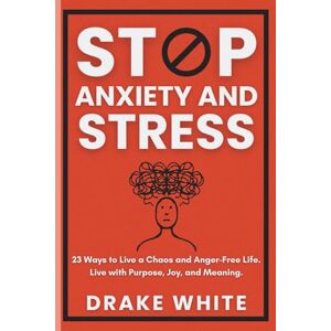 White, Drake Stop Anxiety and Stress: 23 Ways to Live a Chaos and Anger-Free Life. Live with Purpose, Joy, and Meaning. White, Drake Stop Anxiety and Stress: 23 Ways to Live a Chaos and Anger-Free Life. Live with Purpose, Joy, and Meaning.